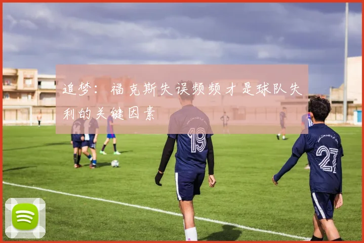 追梦：福克斯失误频频才是球队失利的关键因素
