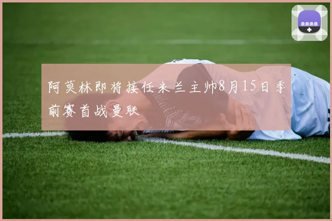 阿莫林即将接任米兰主帅8月15日季前赛首战曼联