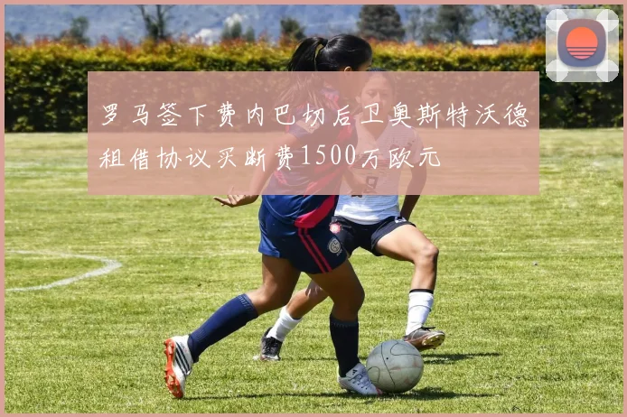 罗马签下费内巴切后卫奥斯特沃德租借协议买断费1500万欧元