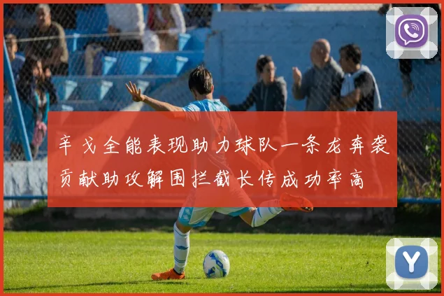 辛戈全能表现助力球队一条龙奔袭贡献助攻解围拦截长传成功率高