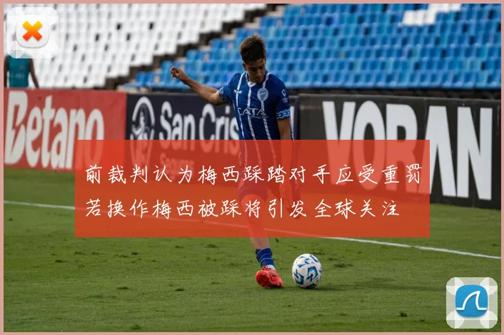 前裁判认为梅西踩踏对手应受重罚若换作梅西被踩将引发全球关注