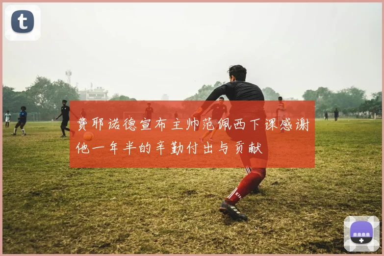 费耶诺德宣布主帅范佩西下课感谢他一年半的辛勤付出与贡献
